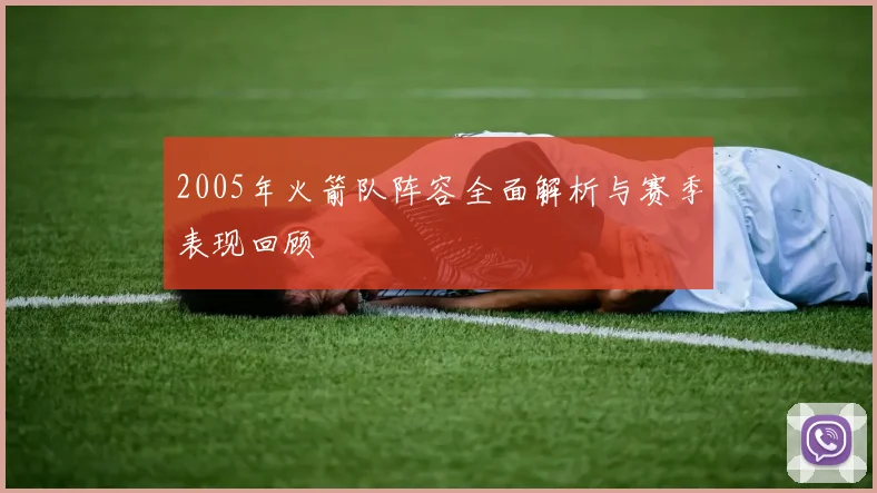 2005年火箭队阵容全面解析与赛季表现回顾