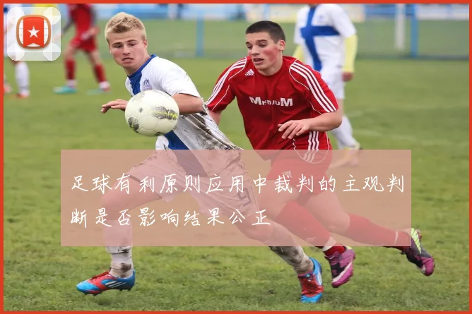 足球有利原则应用中裁判的主观判断是否影响结果公正