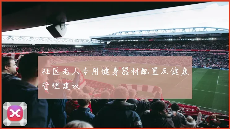 社区老人专用健身器材配置及健康管理建议