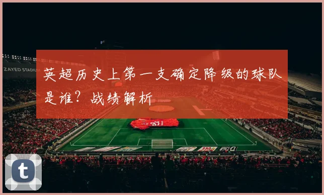 英超历史上第一支确定降级的球队是谁？战绩解析