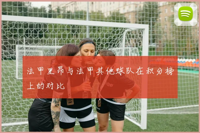 法甲里昂与法甲其他球队在积分榜上的对比