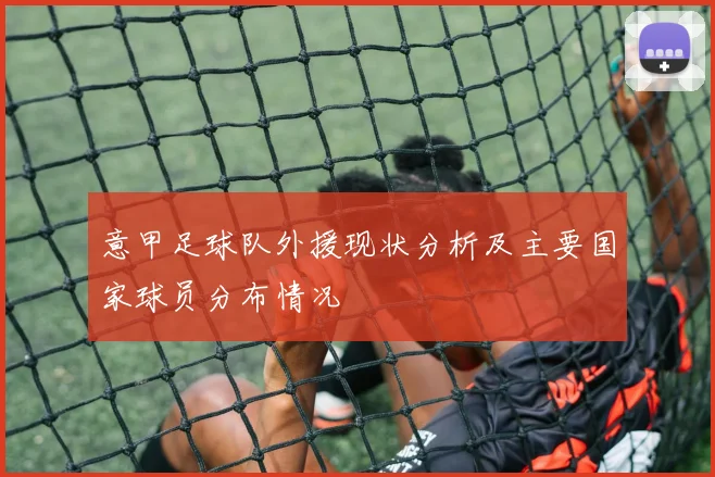 意甲足球队外援现状分析及主要国家球员分布情况