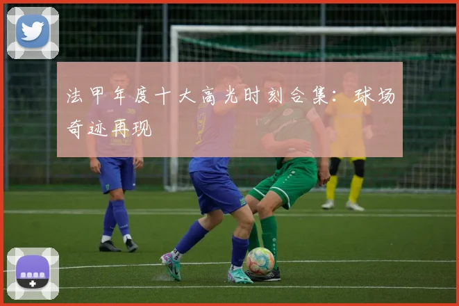 法甲年度十大高光时刻合集：球场奇迹再现