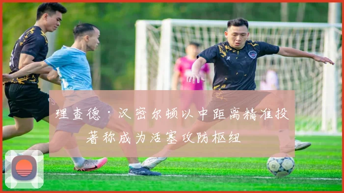 理查德·汉密尔顿以中距离精准投篮著称成为活塞攻防枢纽