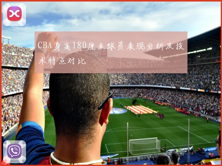CBA身高180厘米球员表现分析及技术特点对比