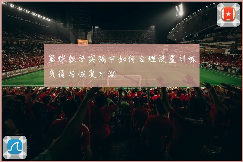 篮球教学实践中如何合理设置训练负荷与恢复计划