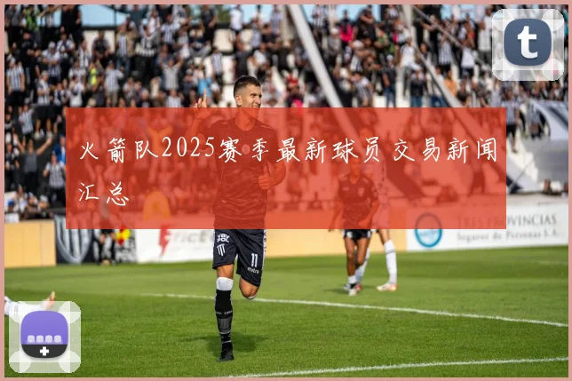 火箭队2025赛季最新球员交易新闻汇总