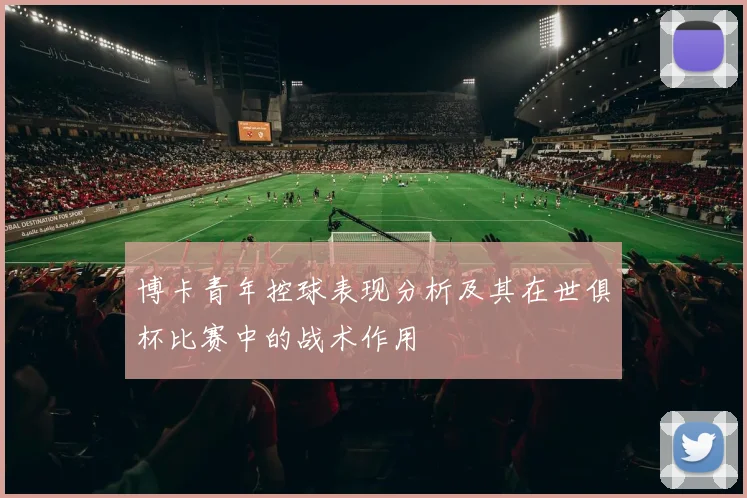 博卡青年控球表现分析及其在世俱杯比赛中的战术作用