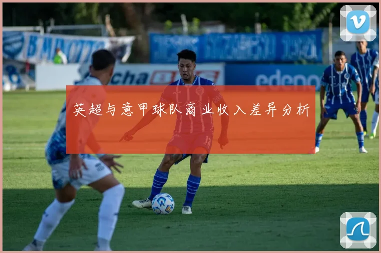 英超与意甲球队商业收入差异分析