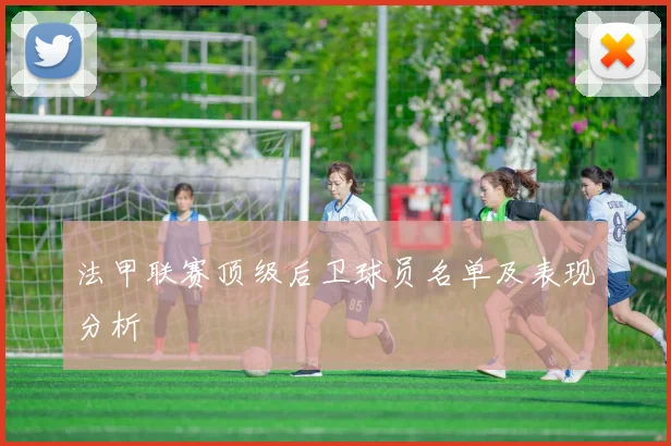 法甲联赛顶级后卫球员名单及表现分析