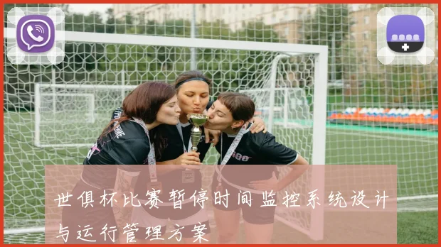 世俱杯比赛暂停时间监控系统设计与运行管理方案