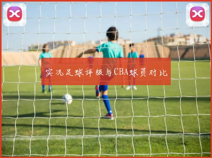 实况足球评级与CBA球员对比